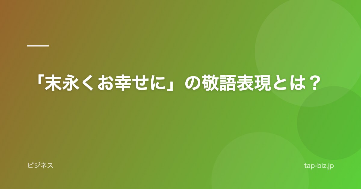 「末永くお幸せに」の敬語表現とは？