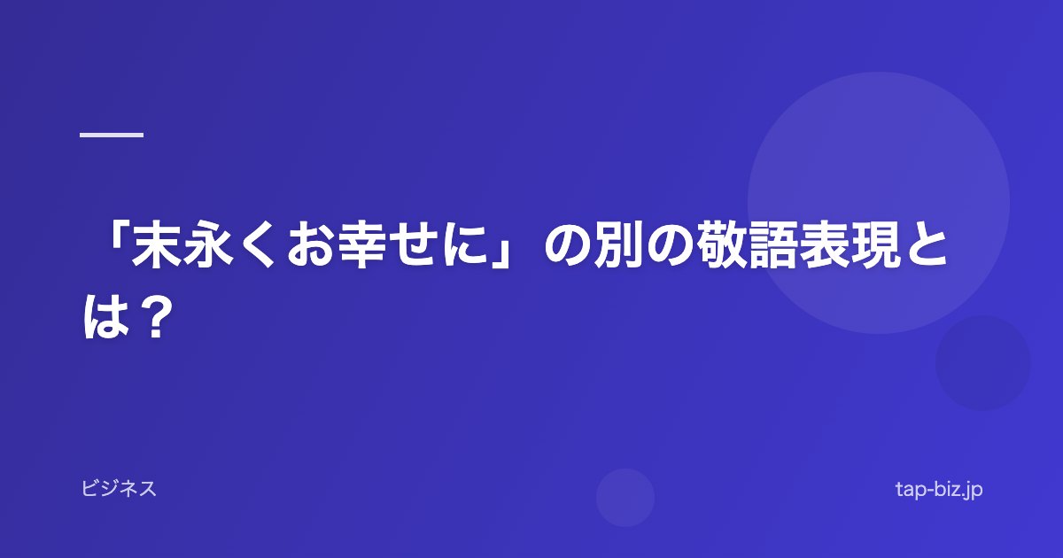 「末永くお幸せに」の別の敬語表現とは？