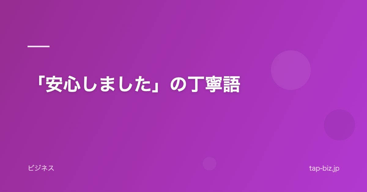 「安心しました」の丁寧語