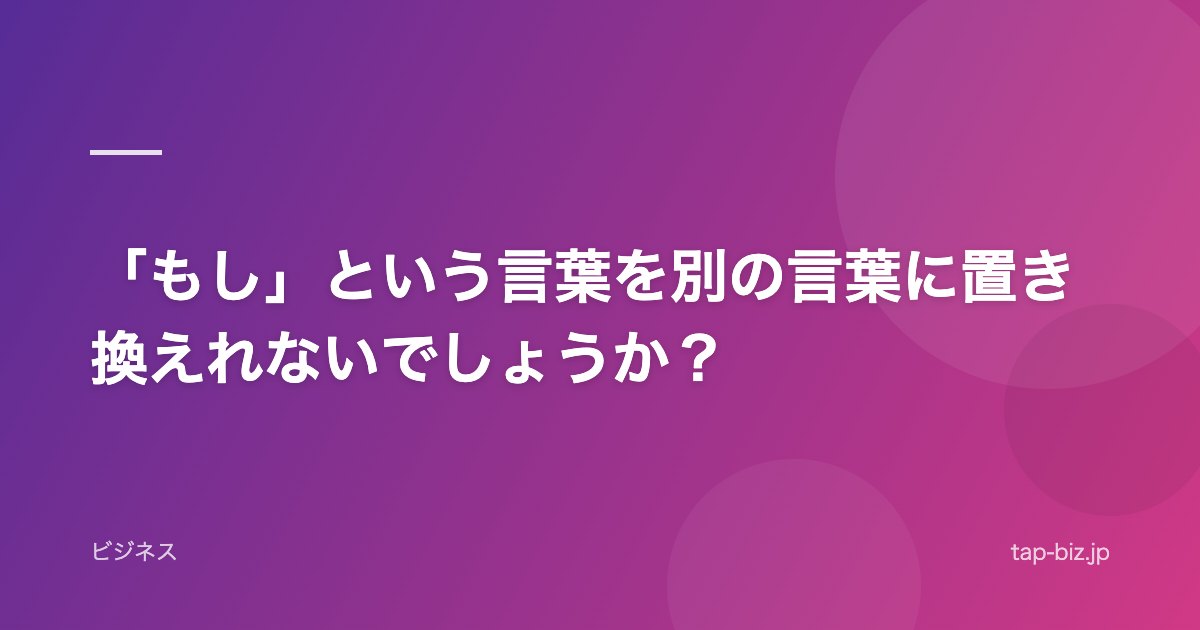 「もし」という言葉を別の言葉に置き換えれないでしょうか？