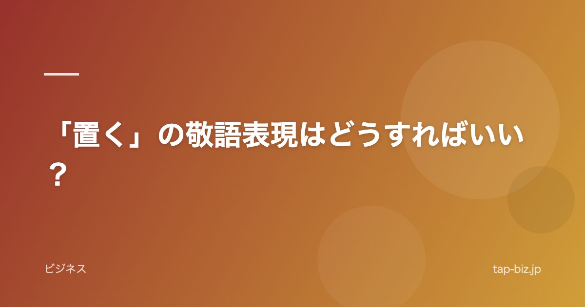 「置く」の敬語表現はどうすればいい？