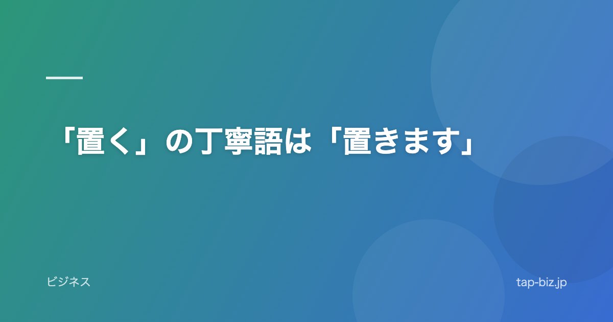 「置く」の丁寧語は「置きます」