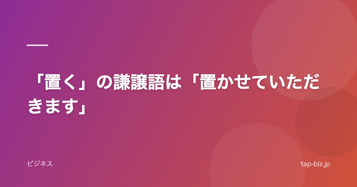 「置く」の謙譲語は「置かせていただきます」