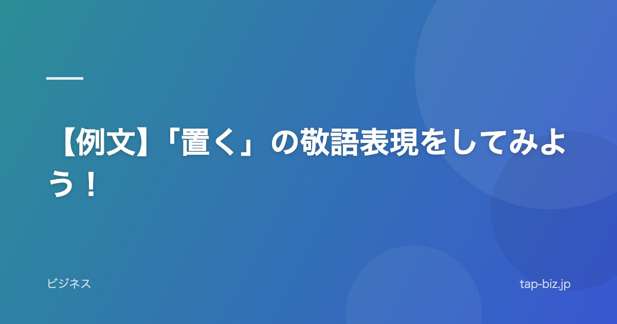 【例文】「置く」の敬語表現をしてみよう！