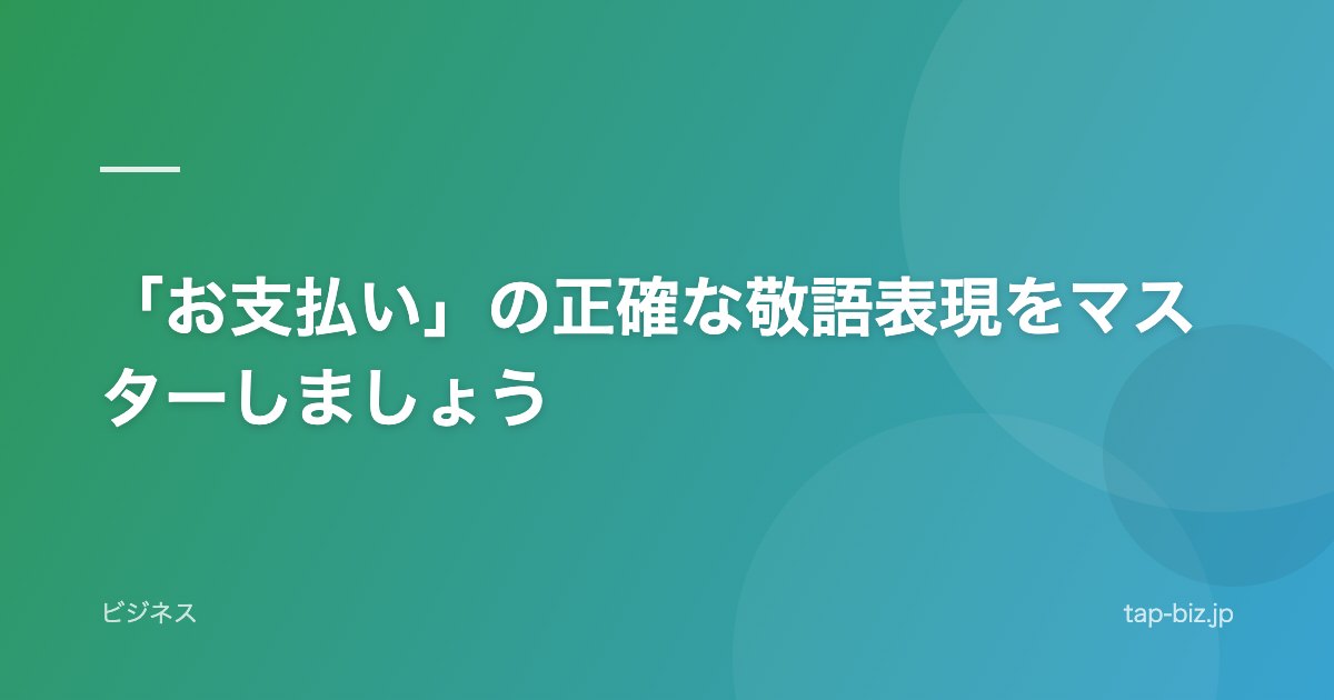 「お支払い」の正確な敬語表現をマスターしましょう
