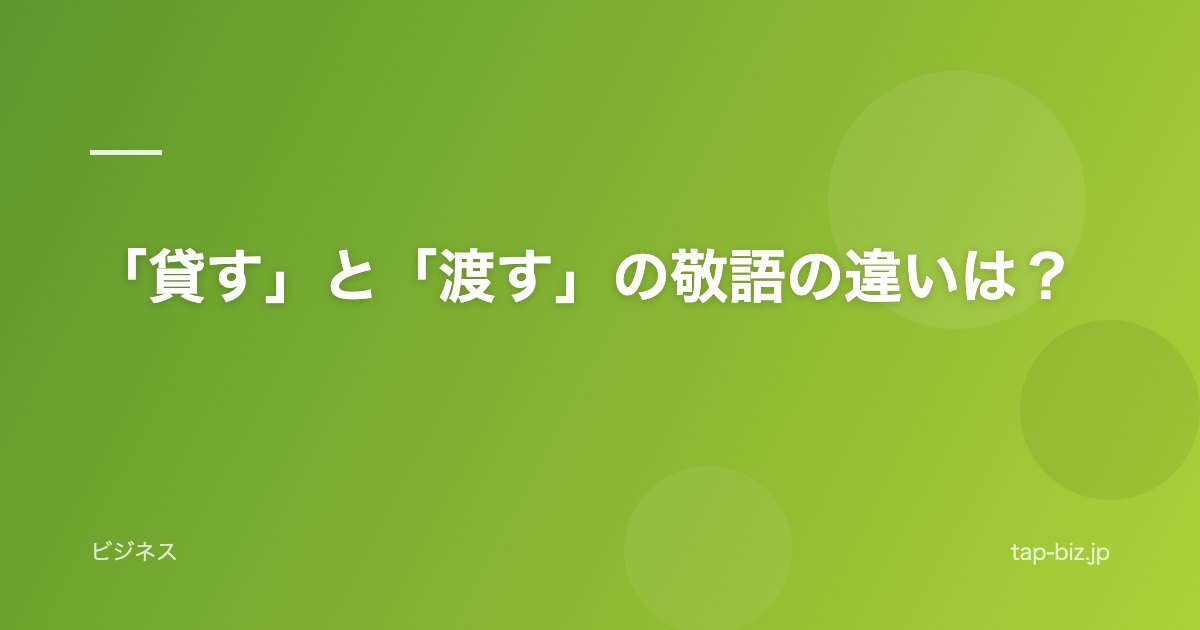 「貸す」と「渡す」の敬語の違いは？