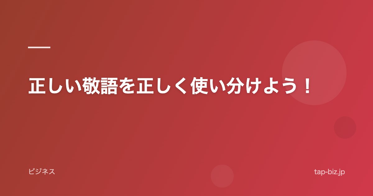 正しい敬語を正しく使い分けよう！