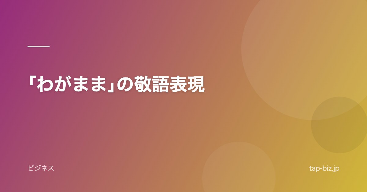 ｢わがまま｣の敬語表現