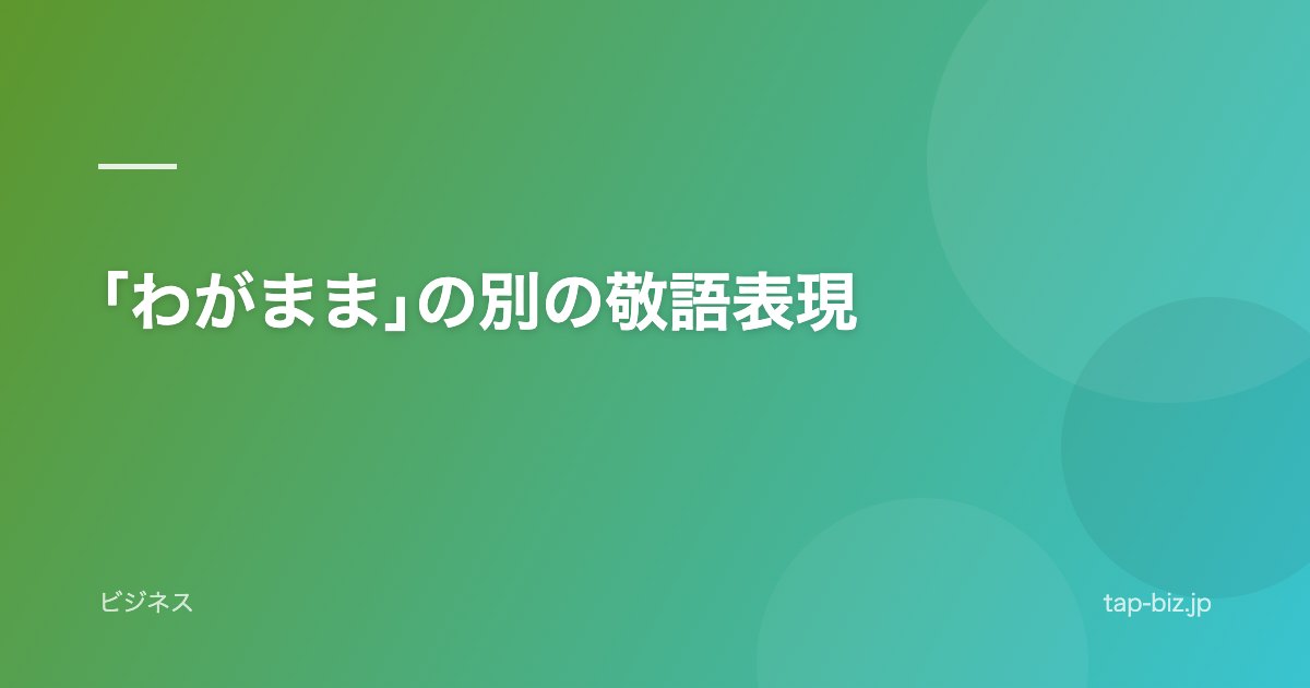 ｢わがまま｣の別の敬語表現