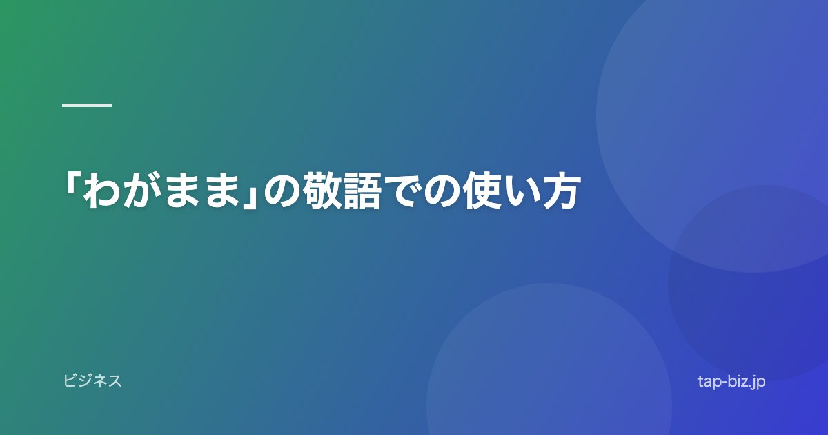 ｢わがまま｣の敬語での使い方