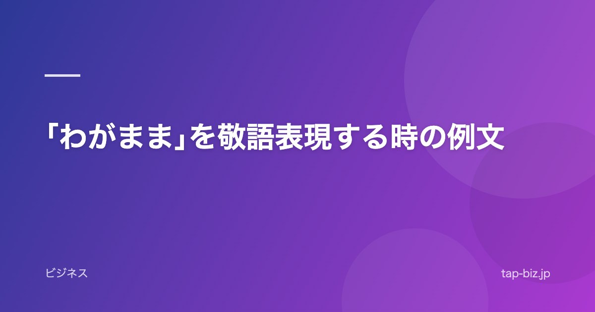 ｢わがまま｣を敬語表現する時の例文