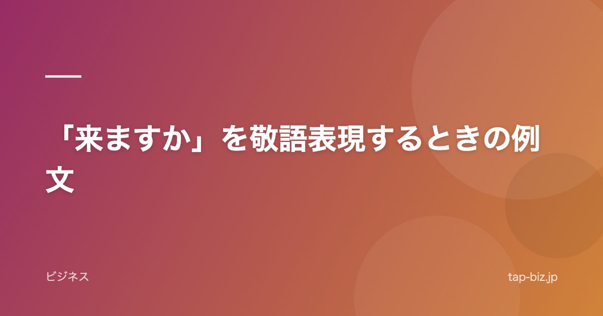 「来ますか」を敬語表現するときの例文
