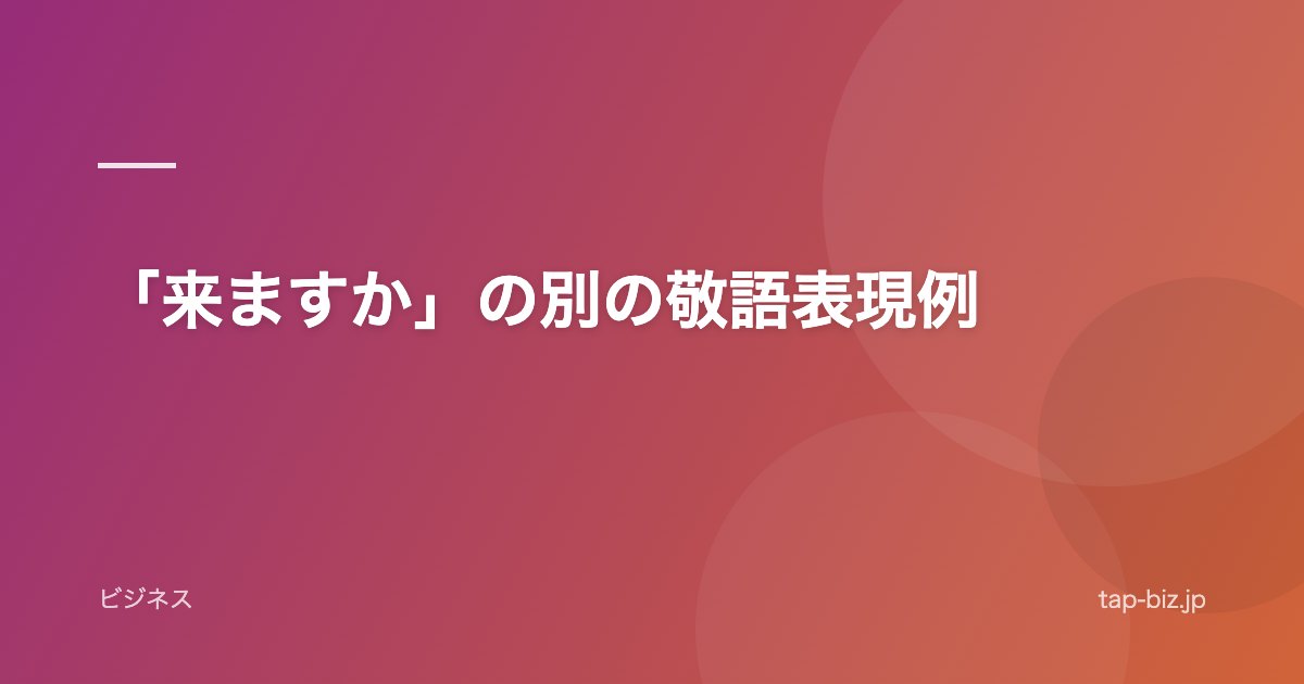 「来ますか」の別の敬語表現例