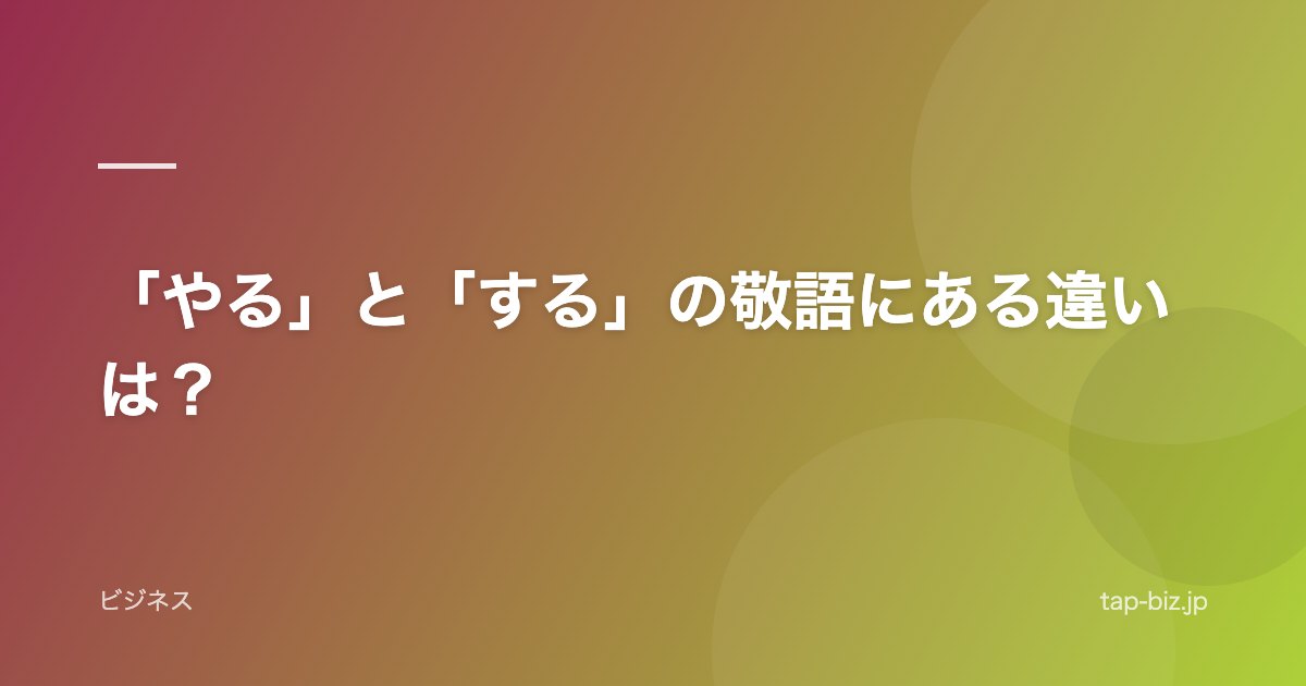 「やる」と「する」の敬語にある違いは？