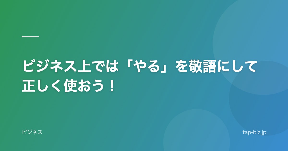 ビジネス上では「やる」を敬語にして正しく使おう！