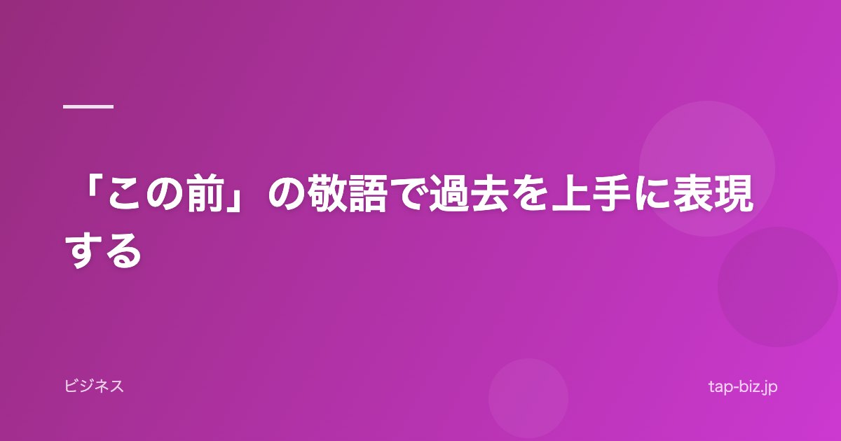 「この前」の敬語で過去を上手に表現する