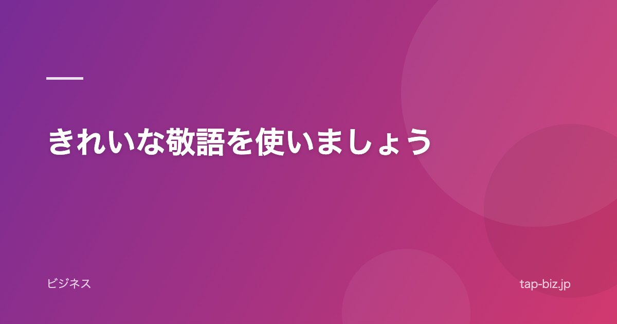 きれいな敬語を使いましょう