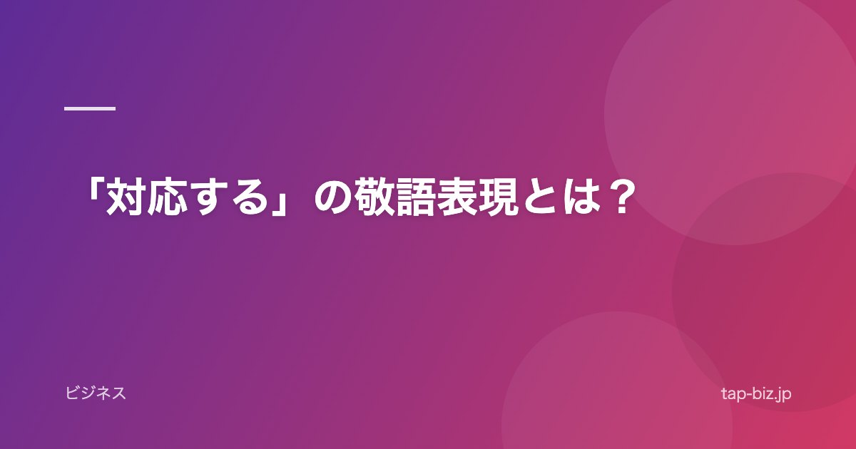 「対応する」の敬語表現とは？