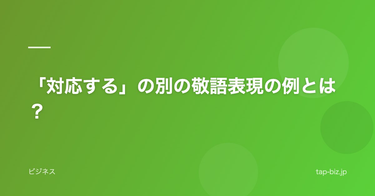 「対応する」の別の敬語表現の例とは？