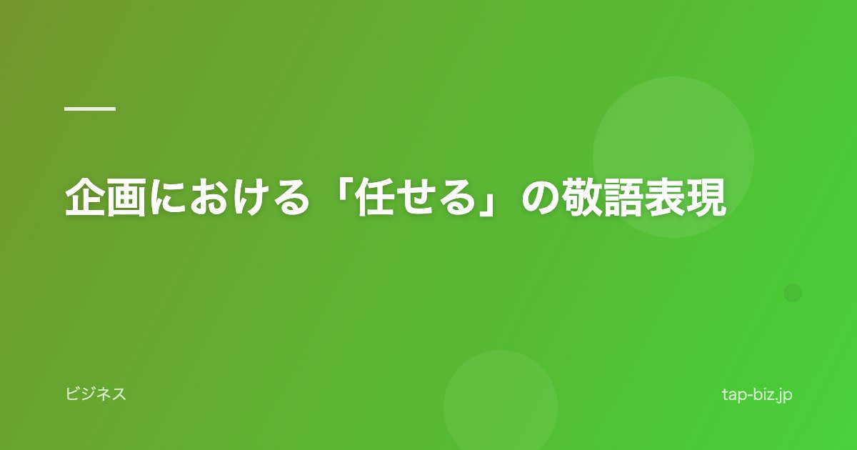 企画における「任せる」の敬語表現