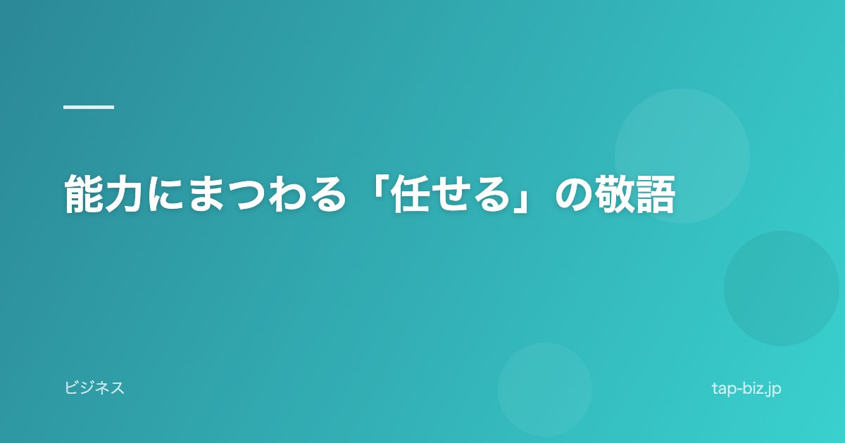 能力にまつわる「任せる」の敬語