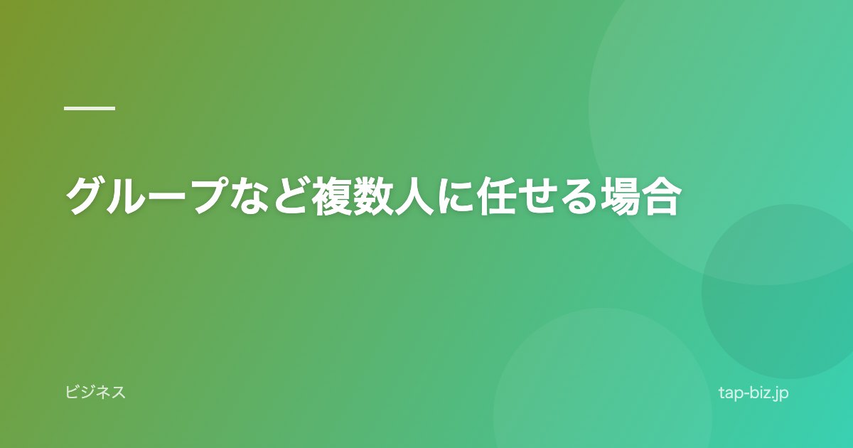 グループなど複数人に任せる場合
