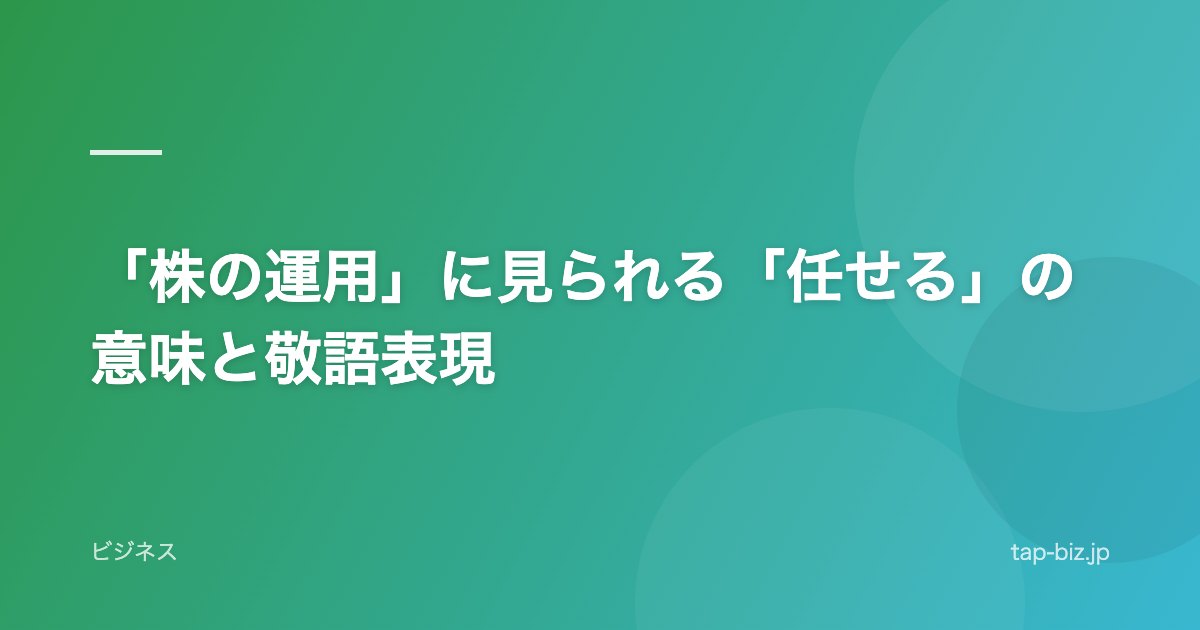 「株の運用」に見られる「任せる」の意味と敬語表現