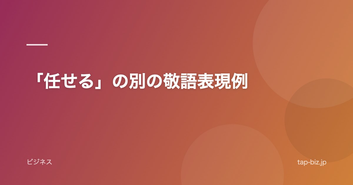 「任せる」の別の敬語表現例