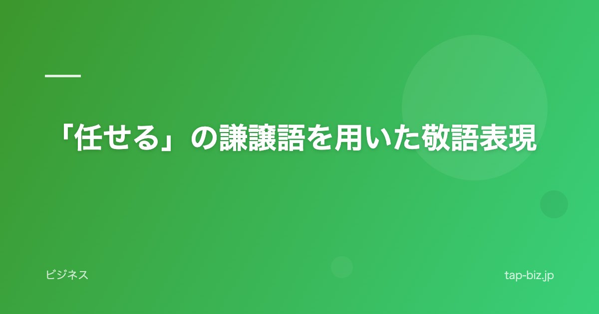 「任せる」の謙譲語を用いた敬語表現
