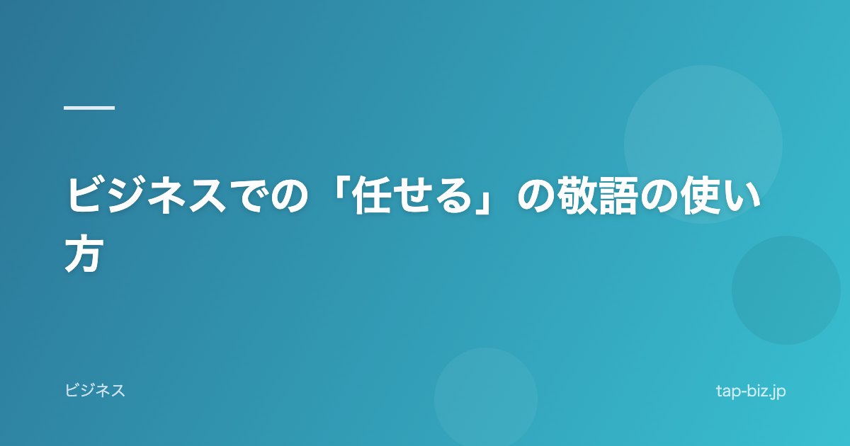 ビジネスでの「任せる」の敬語の使い方