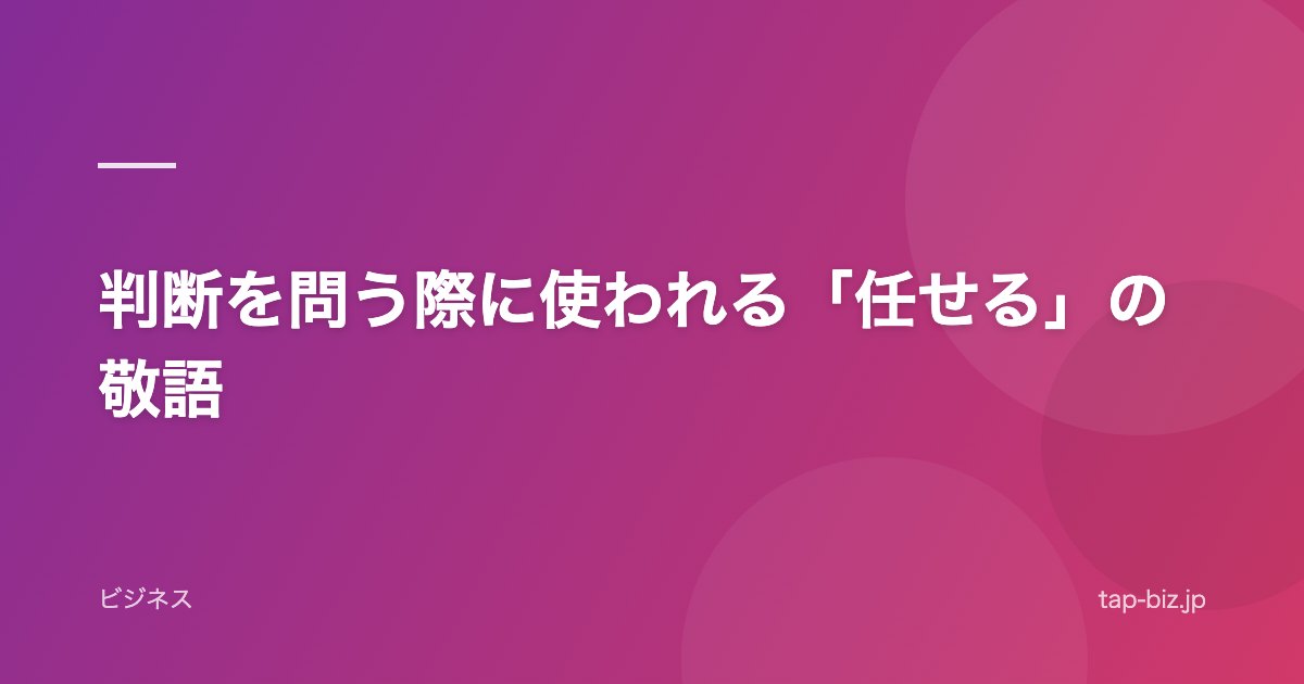 判断を問う際に使われる「任せる」の敬語