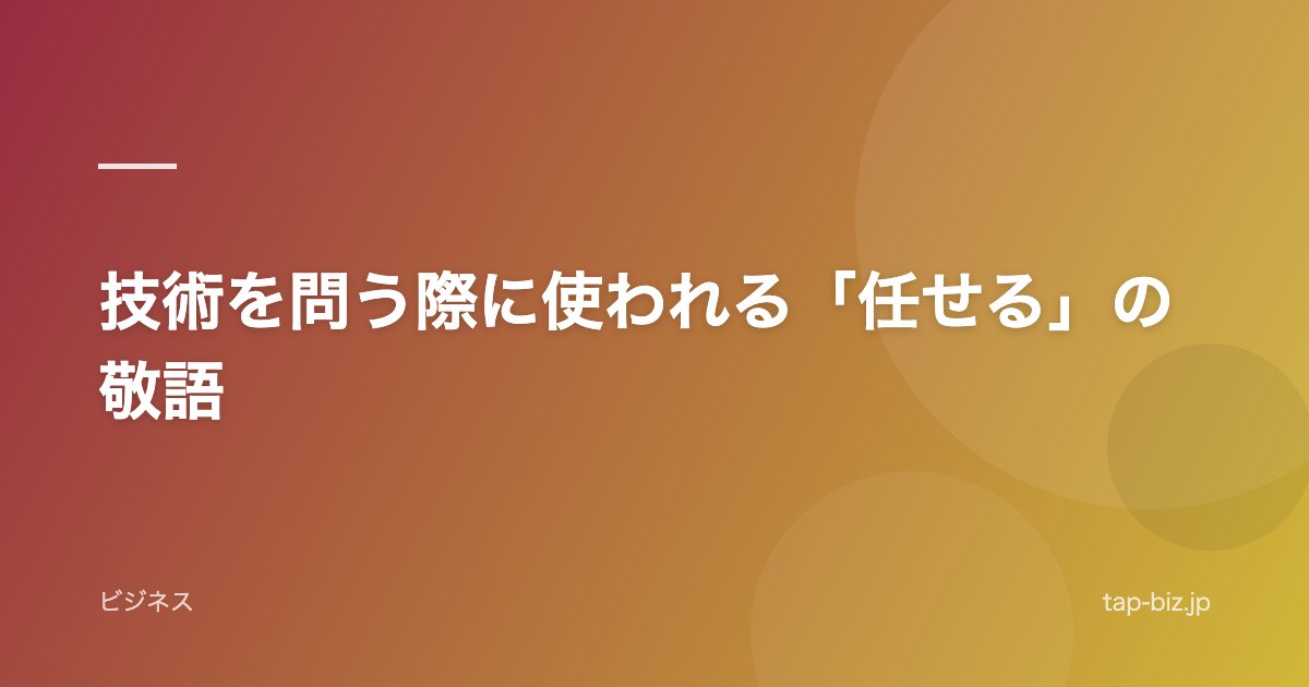 技術を問う際に使われる「任せる」の敬語