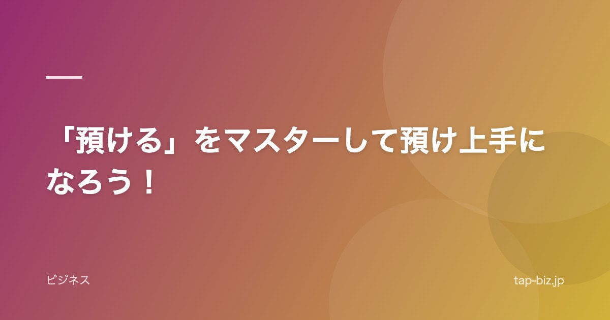 「預ける」をマスターして預け上手になろう！