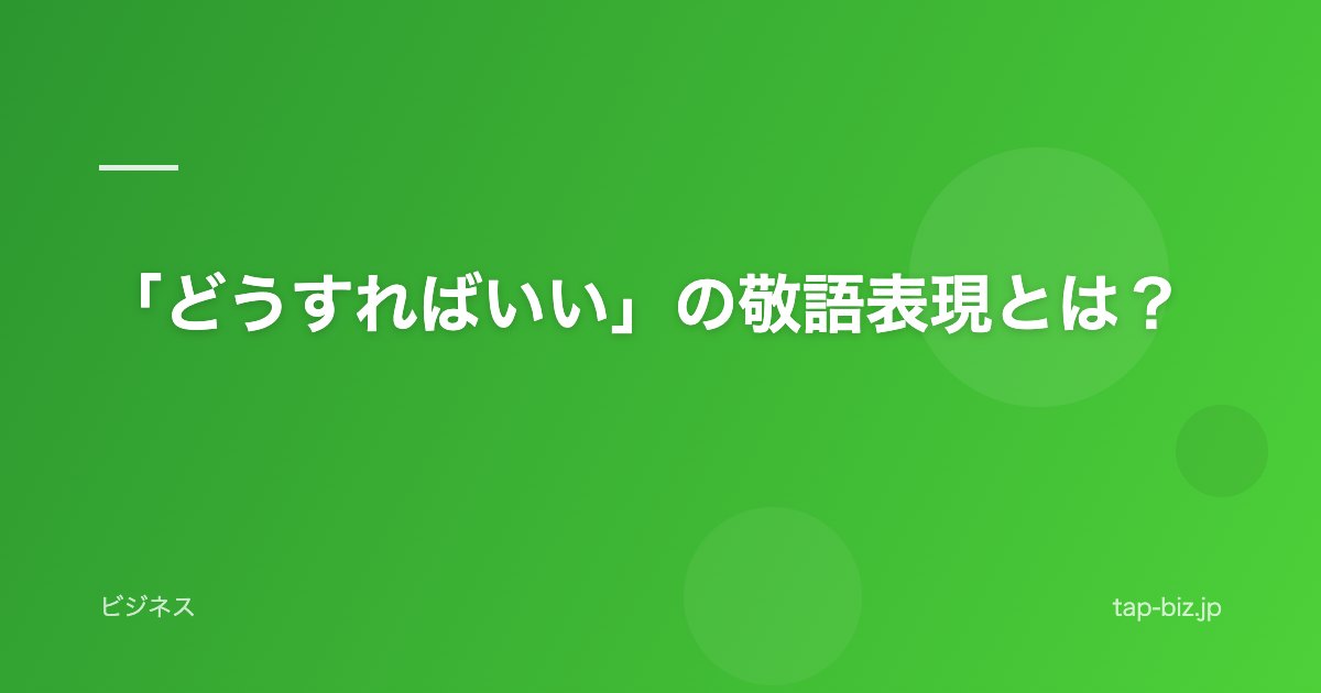 「どうすればいい」の敬語表現とは？