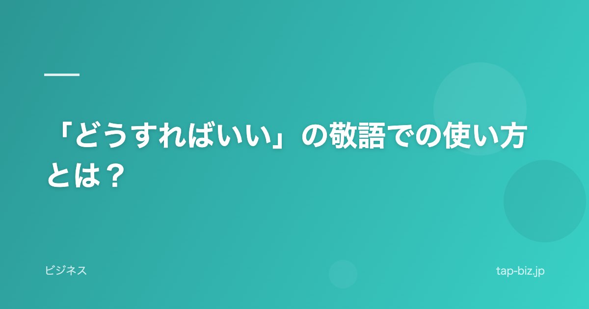 「どうすればいい」の敬語での使い方とは？