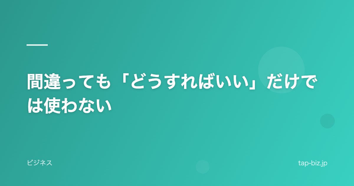 間違っても「どうすればいい」だけでは使わない