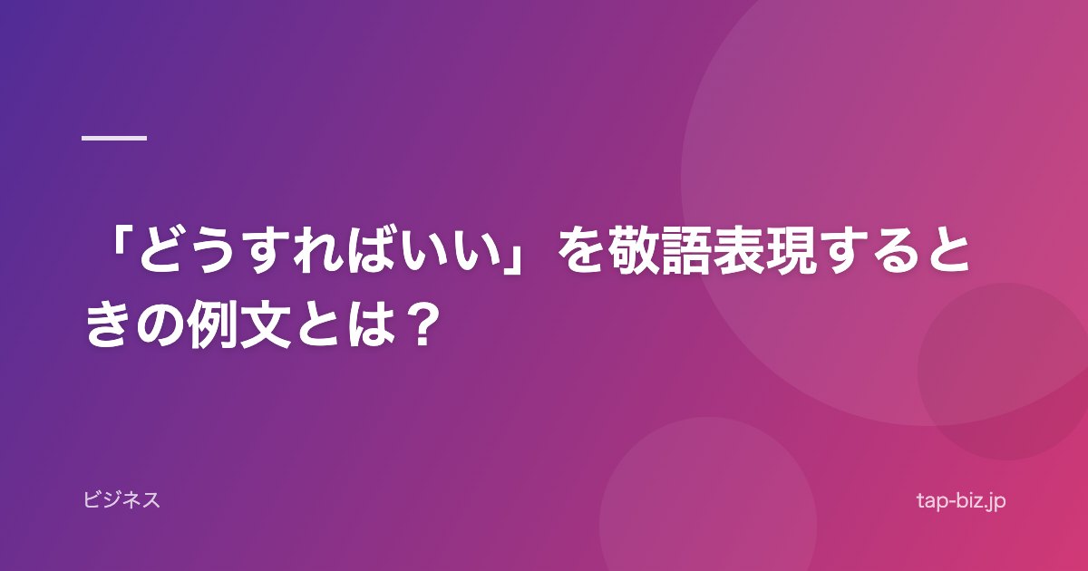 「どうすればいい」を敬語表現するときの例文とは？