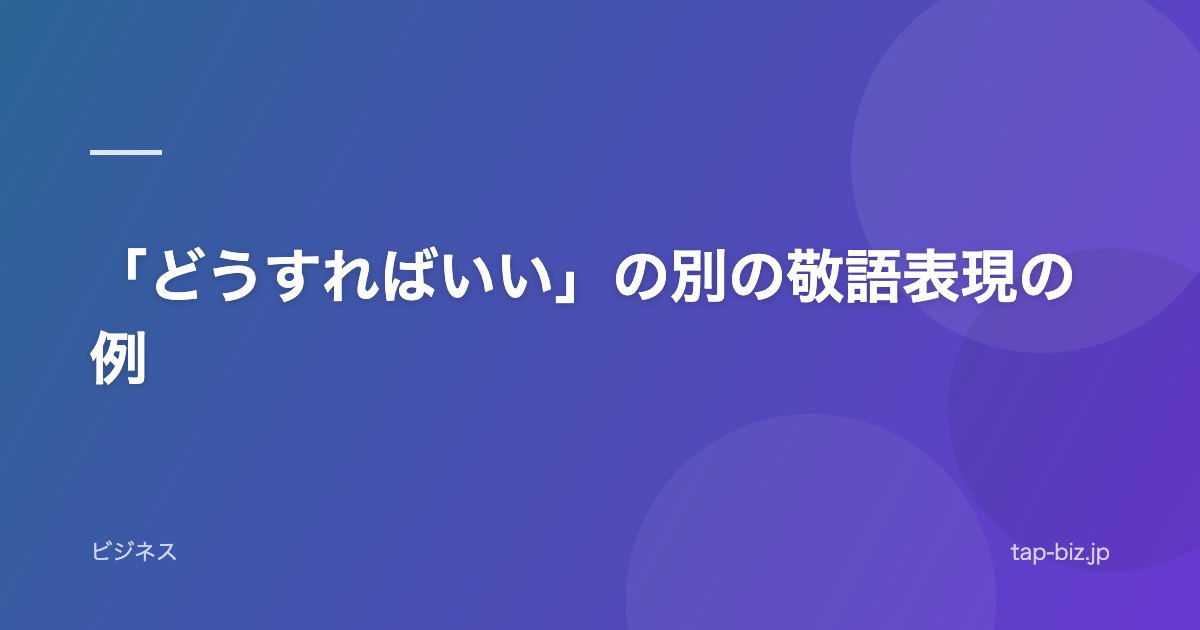 「どうすればいい」の別の敬語表現の例