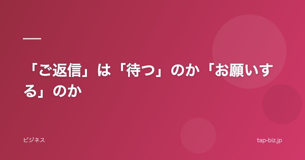 「ご返信」は「待つ」のか「お願いする」のか