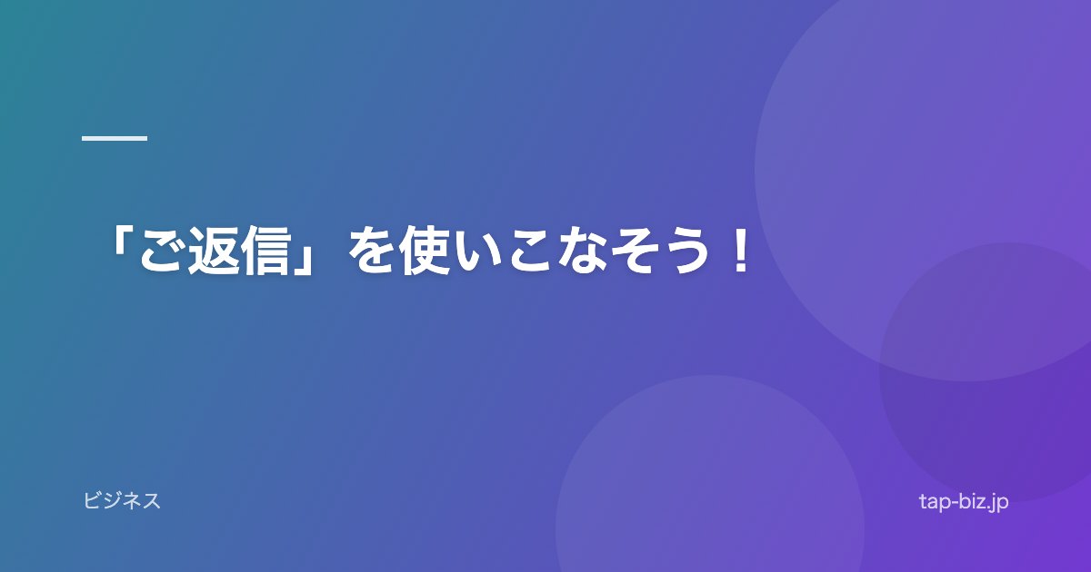「ご返信」を使いこなそう！