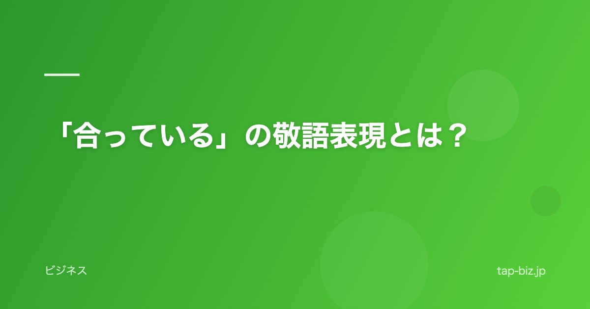 「合っている」の敬語表現とは？