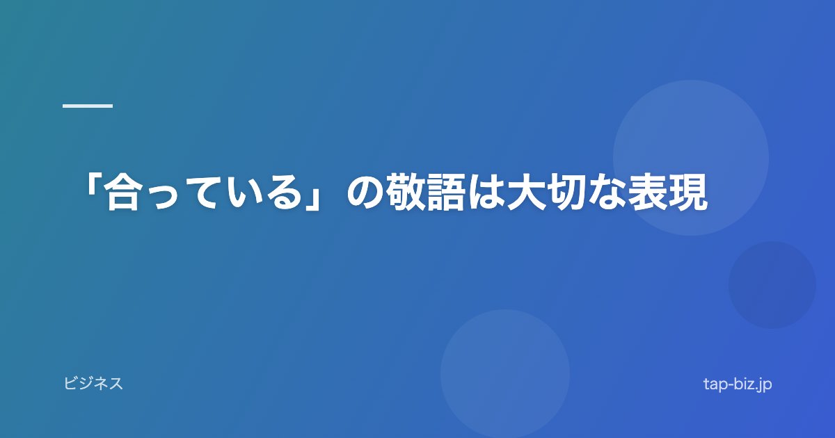 「合っている」の敬語は大切な表現
