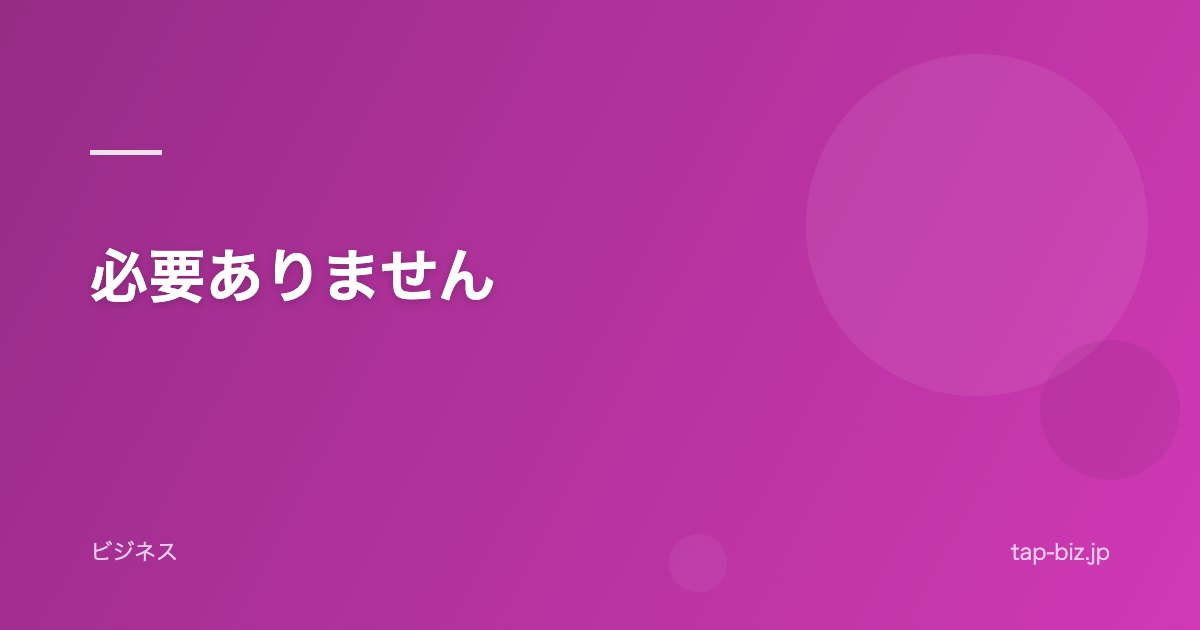 必要ありません
