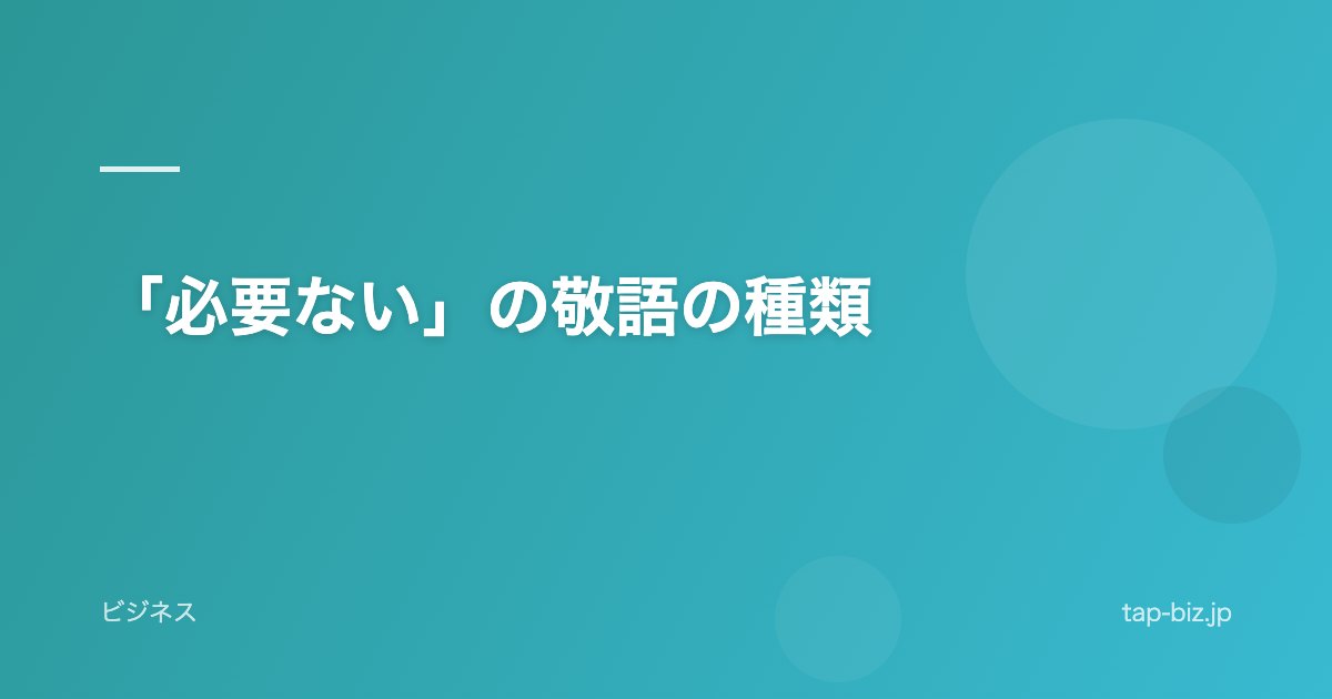 「必要ない」の敬語の種類