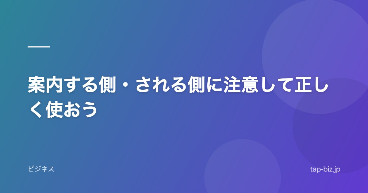 案内する側・される側に注意して正しく使おう