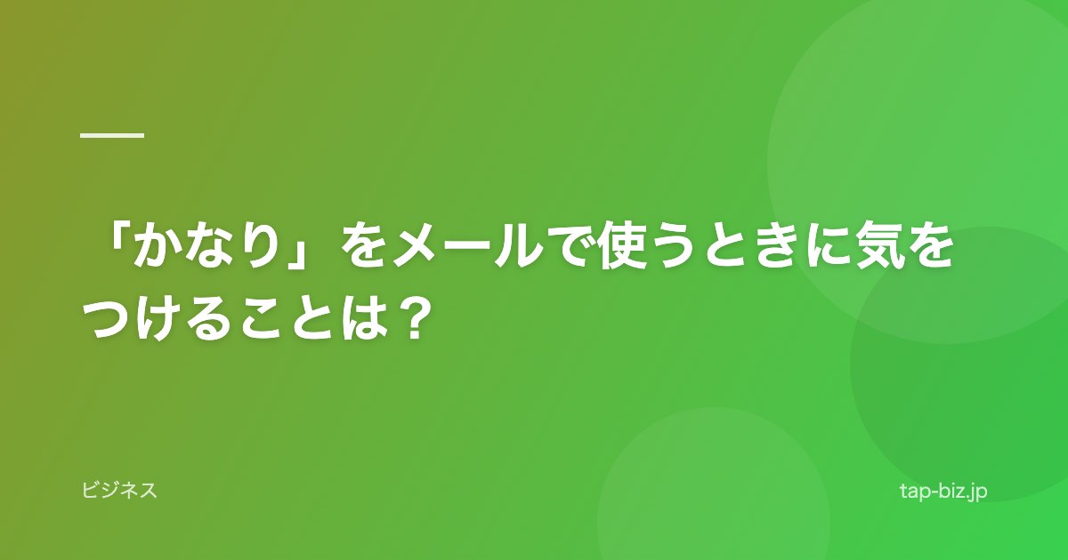 「かなり」をメールで使うときに気をつけることは？