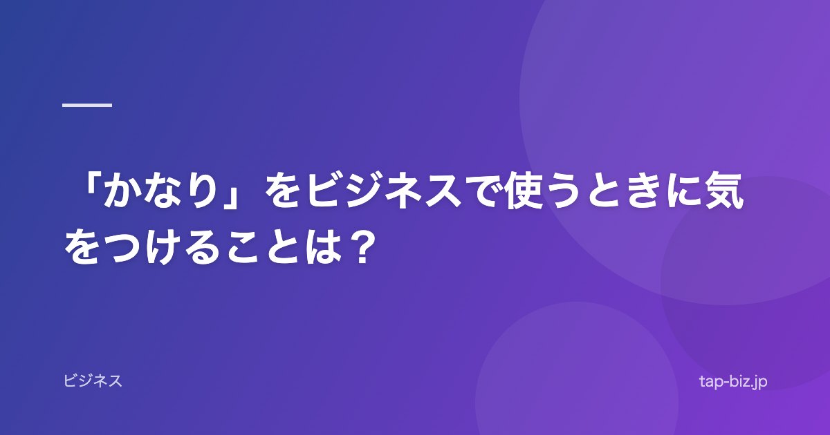「かなり」をビジネスで使うときに気をつけることは？