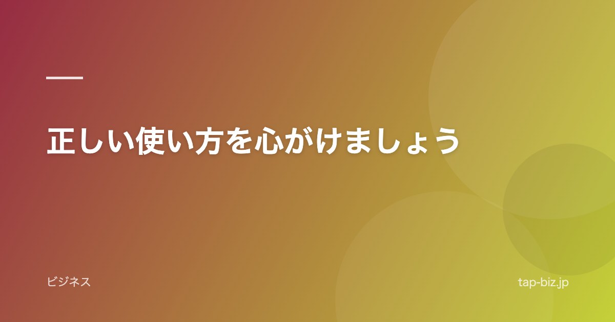 正しい使い方を心がけましょう