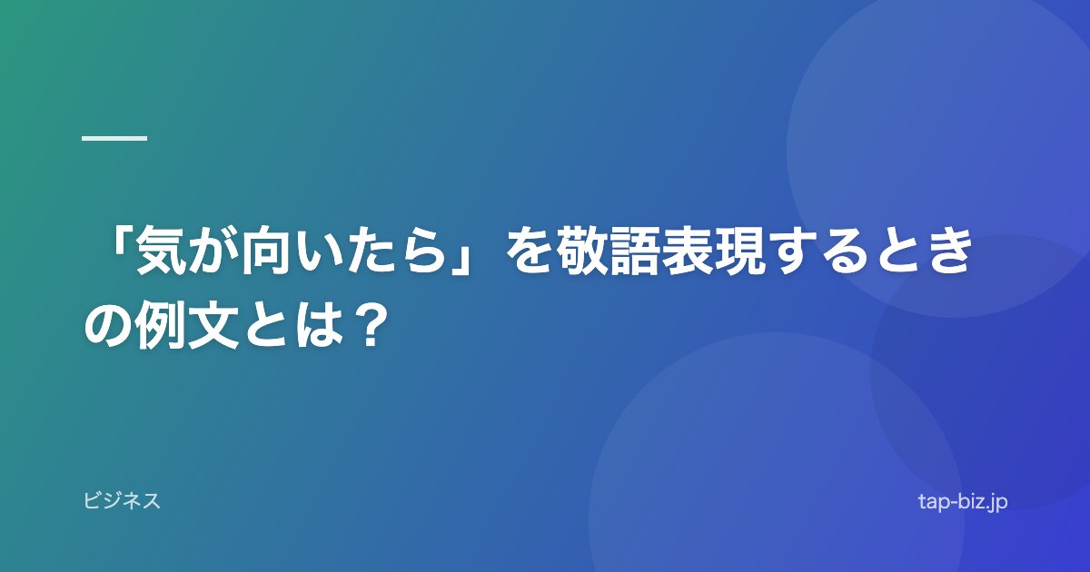 「気が向いたら」を敬語表現するときの例文とは？