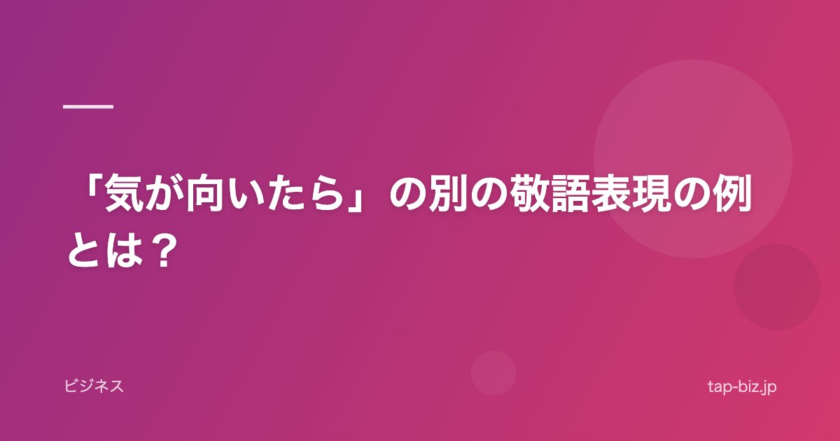 「気が向いたら」の別の敬語表現の例とは？